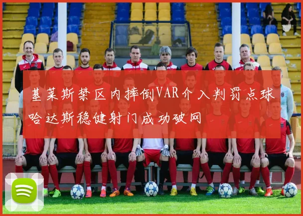 基莱斯禁区内摔倒VAR介入判罚点球哈达斯稳健射门成功破网