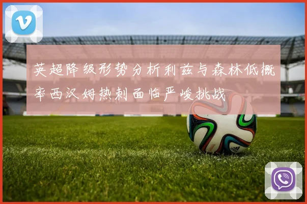 英超降级形势分析利兹与森林低概率西汉姆热刺面临严峻挑战