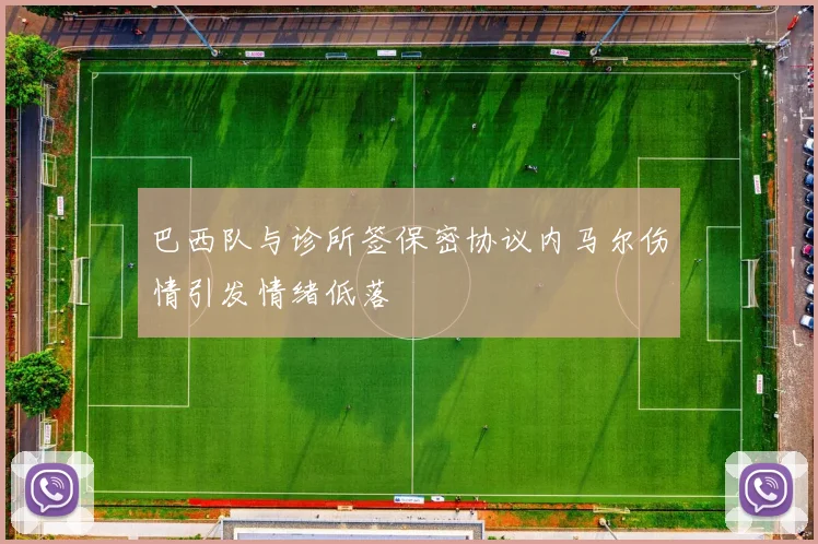 巴西队与诊所签保密协议内马尔伤情引发情绪低落