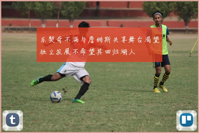 东契奇不满与詹姆斯共享舞台渴望独立发展不希望其回归湖人