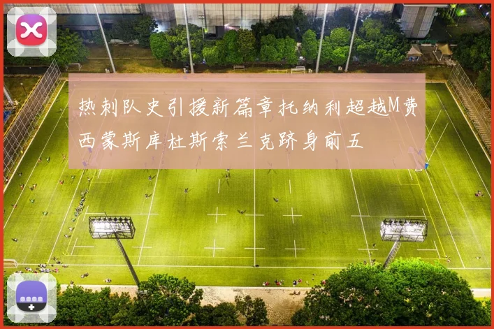 热刺队史引援新篇章托纳利超越M费西蒙斯库杜斯索兰克跻身前五